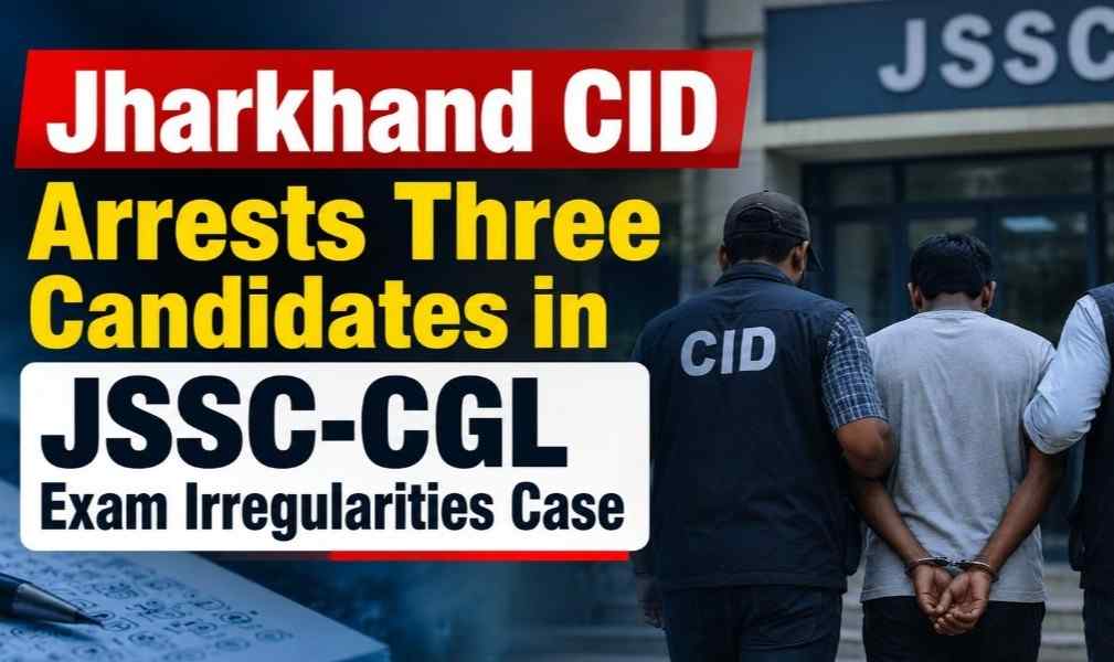 Jharkhand CID Arrests 3 Candidates in JSSC CGL Exam Irregularities Case