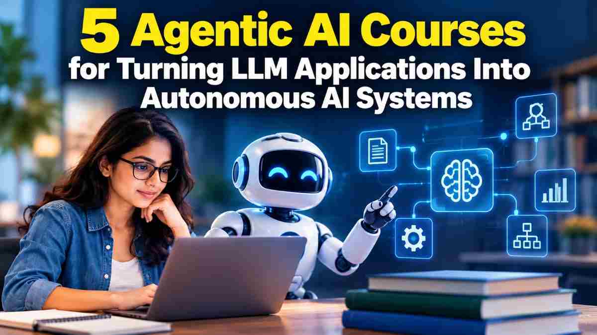 5 Agentic AI Courses to Help Turn LLM Applications into Autonomous AI Systems